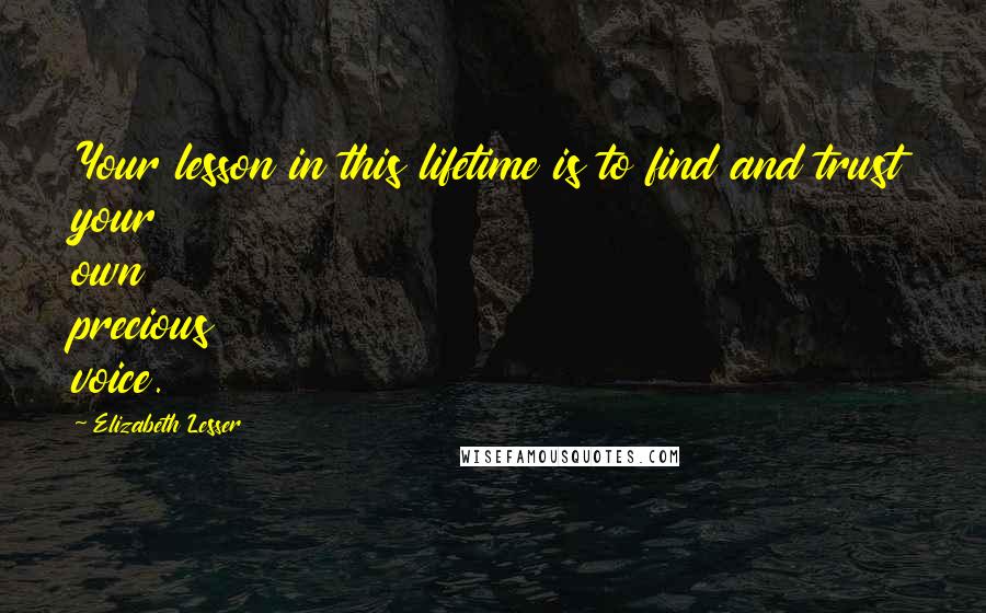 Elizabeth Lesser Quotes: Your lesson in this lifetime is to find and trust your own precious voice.