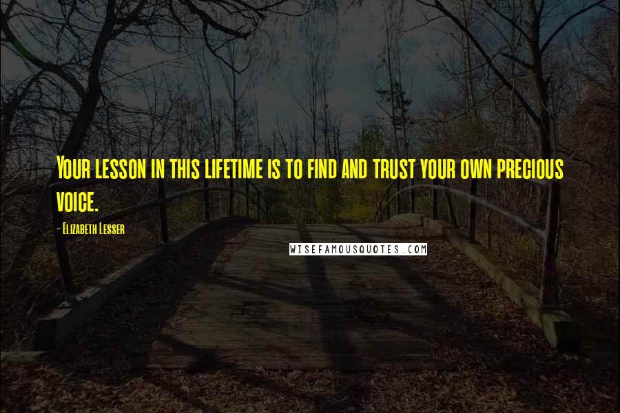 Elizabeth Lesser Quotes: Your lesson in this lifetime is to find and trust your own precious voice.