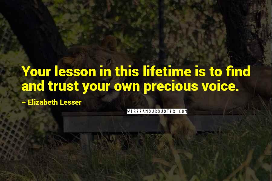 Elizabeth Lesser Quotes: Your lesson in this lifetime is to find and trust your own precious voice.