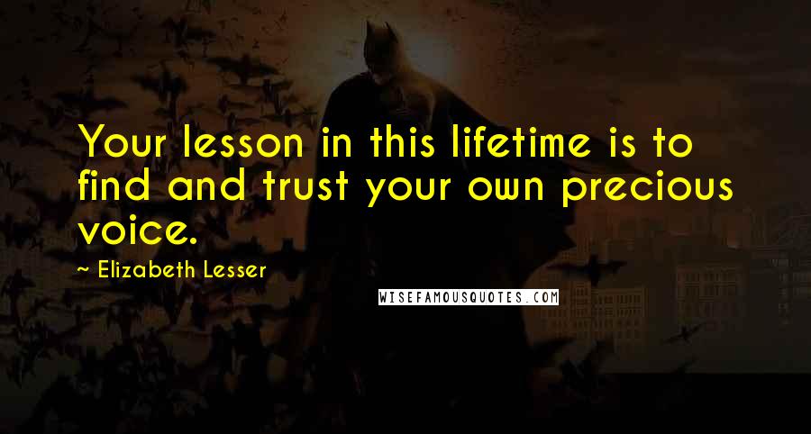 Elizabeth Lesser Quotes: Your lesson in this lifetime is to find and trust your own precious voice.