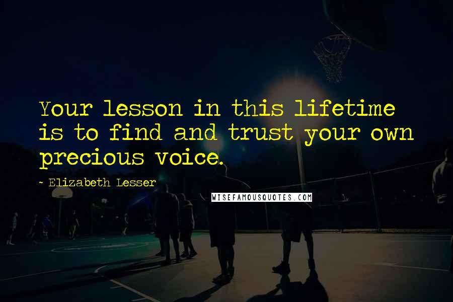 Elizabeth Lesser Quotes: Your lesson in this lifetime is to find and trust your own precious voice.