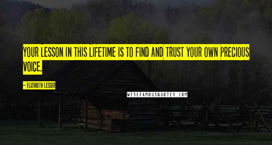 Elizabeth Lesser Quotes: Your lesson in this lifetime is to find and trust your own precious voice.