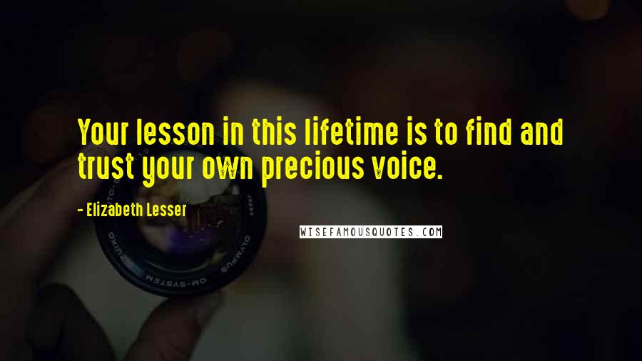 Elizabeth Lesser Quotes: Your lesson in this lifetime is to find and trust your own precious voice.