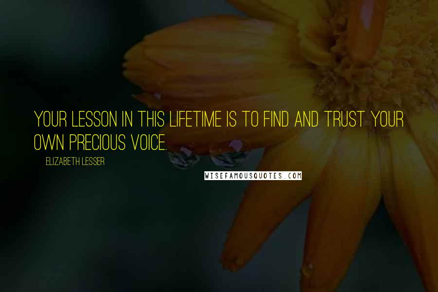 Elizabeth Lesser Quotes: Your lesson in this lifetime is to find and trust your own precious voice.