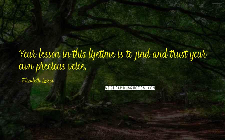 Elizabeth Lesser Quotes: Your lesson in this lifetime is to find and trust your own precious voice.