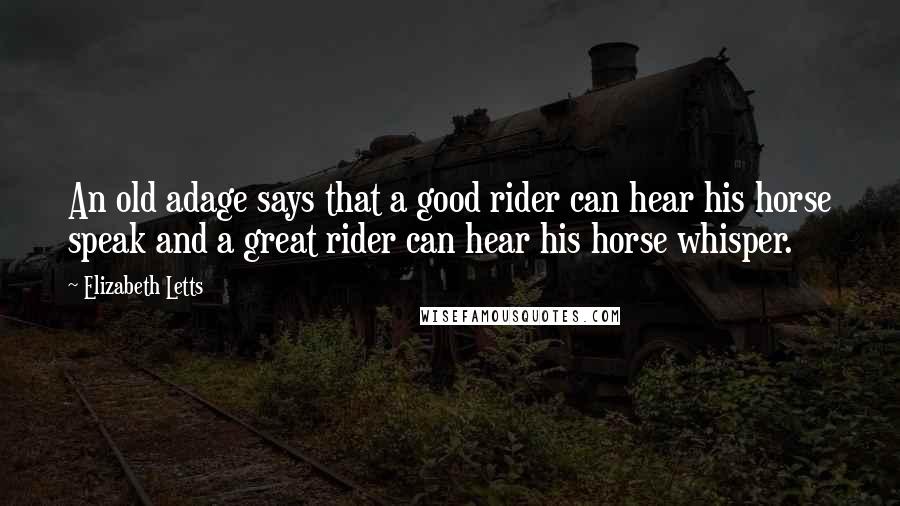 Elizabeth Letts Quotes: An old adage says that a good rider can hear his horse speak and a great rider can hear his horse whisper.