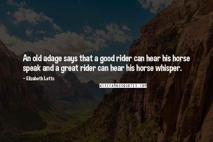 Elizabeth Letts Quotes: An old adage says that a good rider can hear his horse speak and a great rider can hear his horse whisper.
