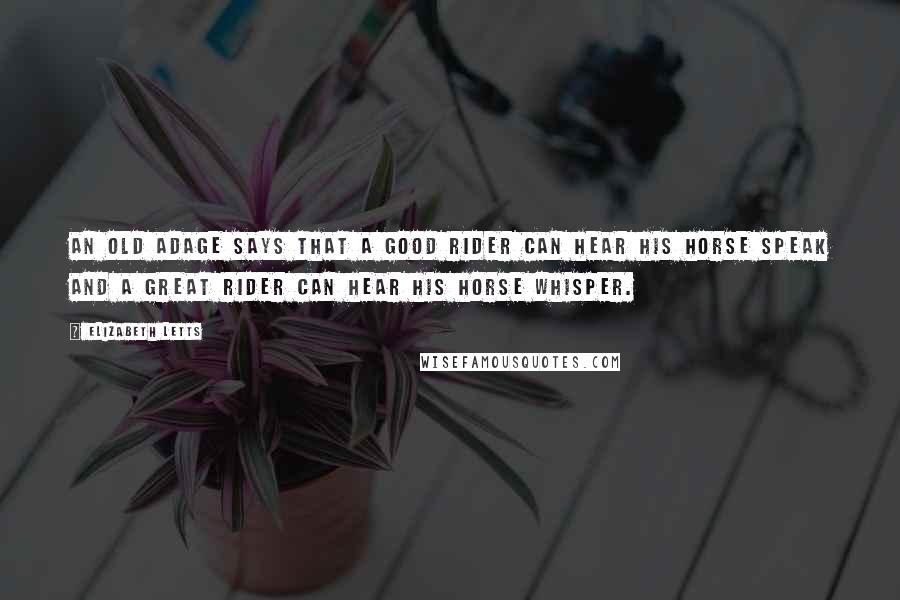 Elizabeth Letts Quotes: An old adage says that a good rider can hear his horse speak and a great rider can hear his horse whisper.
