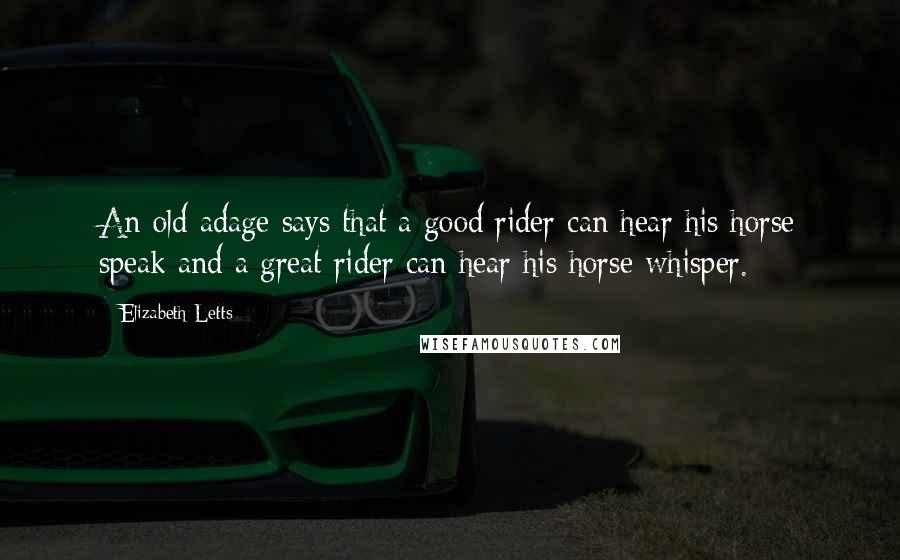Elizabeth Letts Quotes: An old adage says that a good rider can hear his horse speak and a great rider can hear his horse whisper.