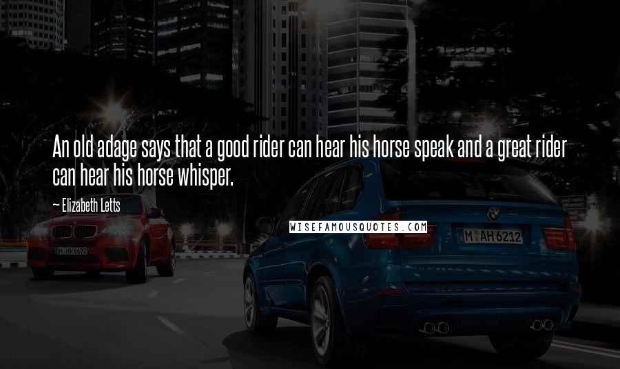 Elizabeth Letts Quotes: An old adage says that a good rider can hear his horse speak and a great rider can hear his horse whisper.