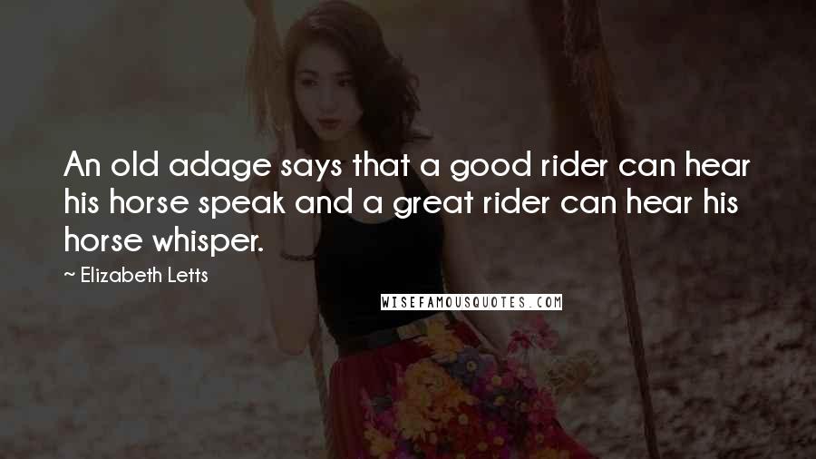 Elizabeth Letts Quotes: An old adage says that a good rider can hear his horse speak and a great rider can hear his horse whisper.