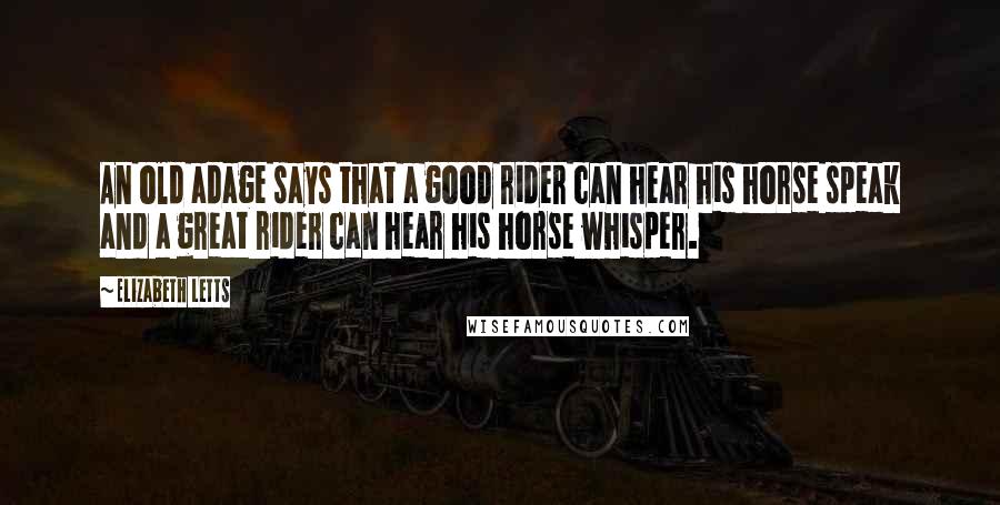 Elizabeth Letts Quotes: An old adage says that a good rider can hear his horse speak and a great rider can hear his horse whisper.