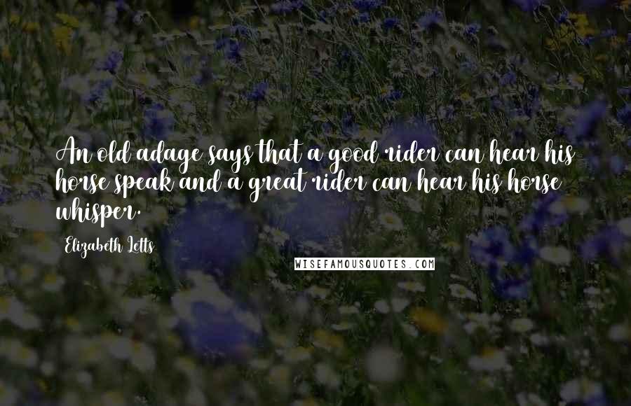 Elizabeth Letts Quotes: An old adage says that a good rider can hear his horse speak and a great rider can hear his horse whisper.