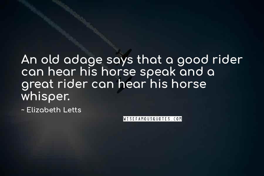 Elizabeth Letts Quotes: An old adage says that a good rider can hear his horse speak and a great rider can hear his horse whisper.