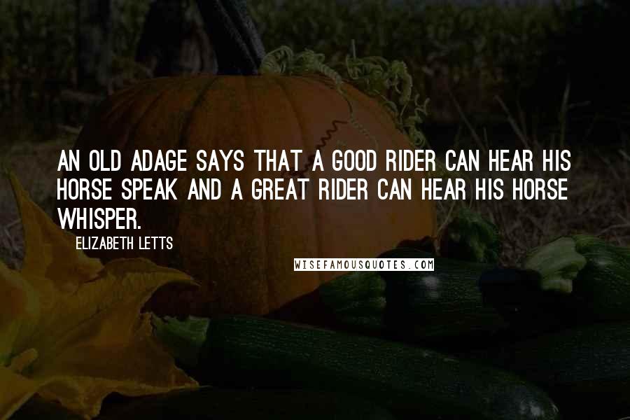 Elizabeth Letts Quotes: An old adage says that a good rider can hear his horse speak and a great rider can hear his horse whisper.