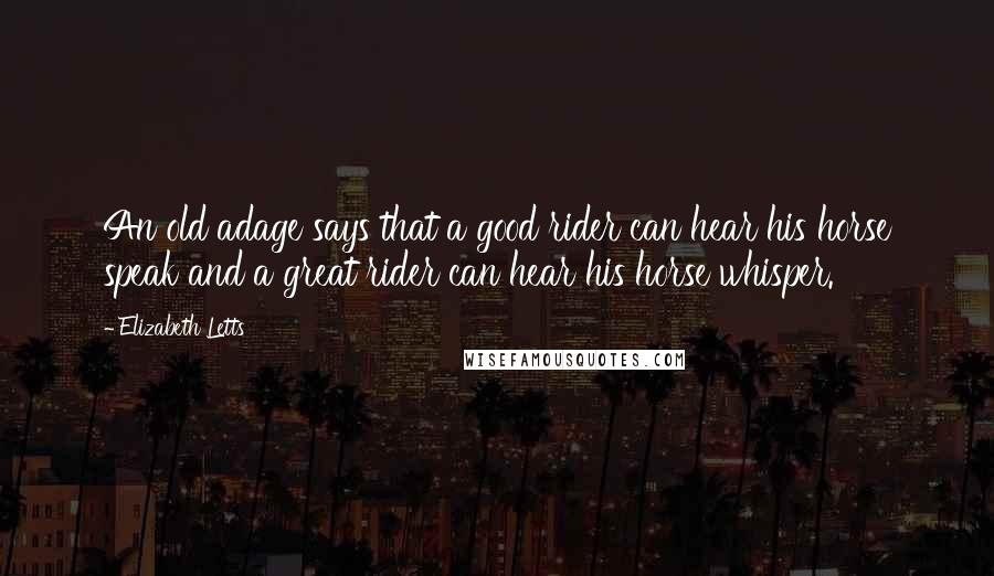 Elizabeth Letts Quotes: An old adage says that a good rider can hear his horse speak and a great rider can hear his horse whisper.