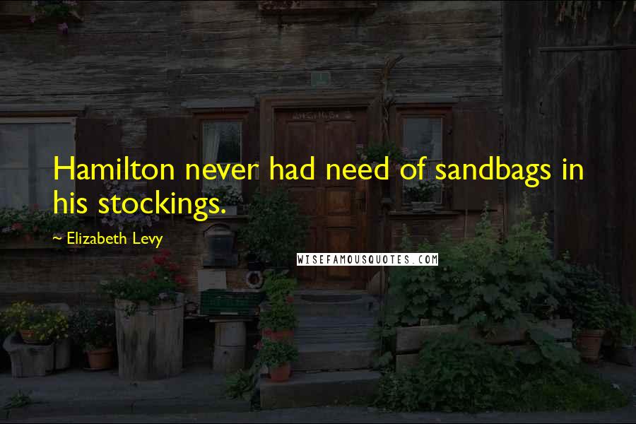 Elizabeth Levy Quotes: Hamilton never had need of sandbags in his stockings.