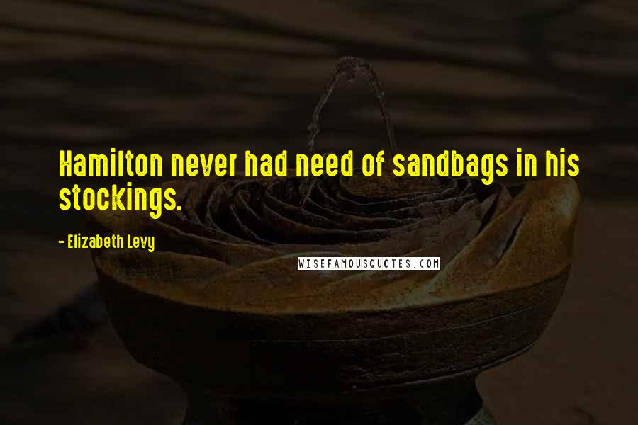 Elizabeth Levy Quotes: Hamilton never had need of sandbags in his stockings.