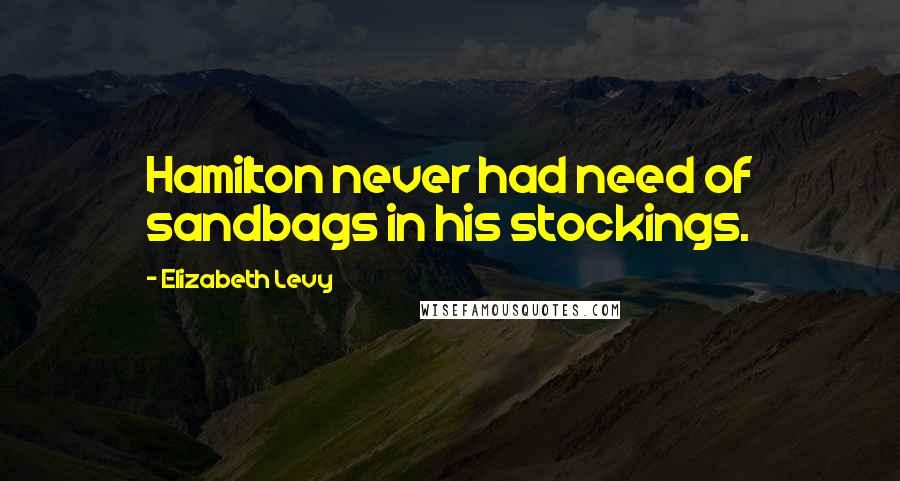 Elizabeth Levy Quotes: Hamilton never had need of sandbags in his stockings.