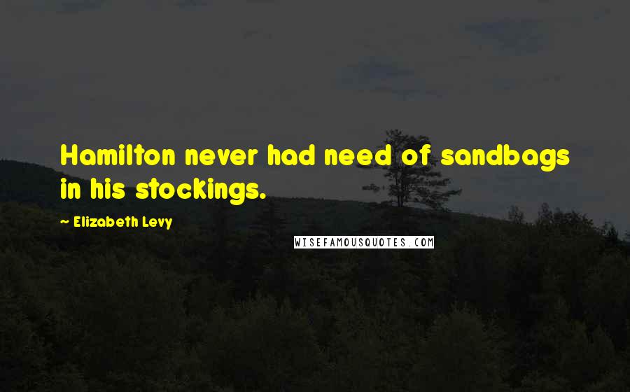 Elizabeth Levy Quotes: Hamilton never had need of sandbags in his stockings.