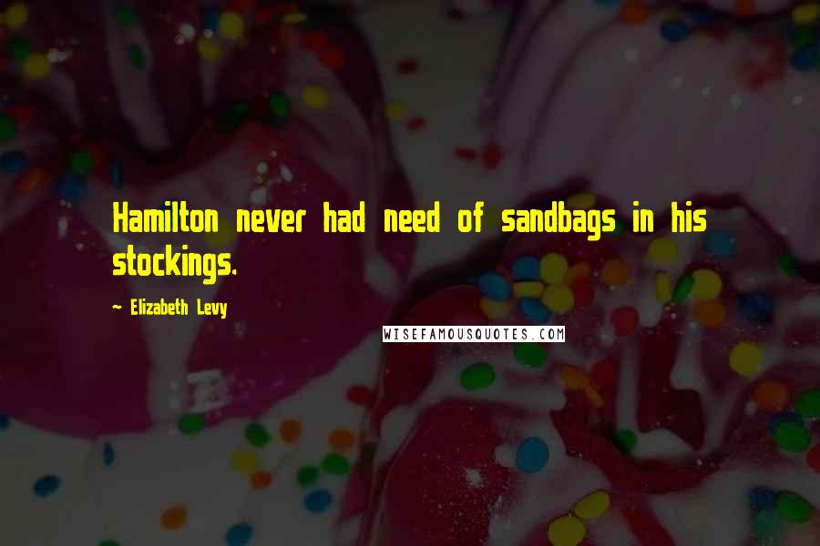 Elizabeth Levy Quotes: Hamilton never had need of sandbags in his stockings.