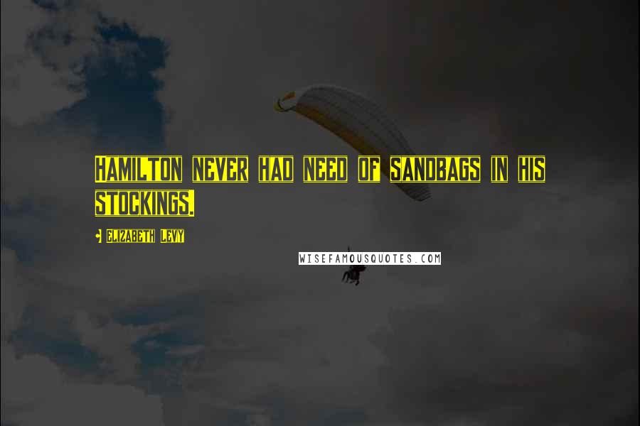 Elizabeth Levy Quotes: Hamilton never had need of sandbags in his stockings.