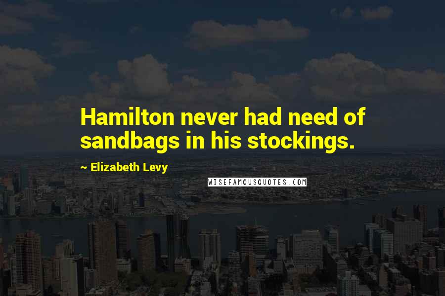 Elizabeth Levy Quotes: Hamilton never had need of sandbags in his stockings.