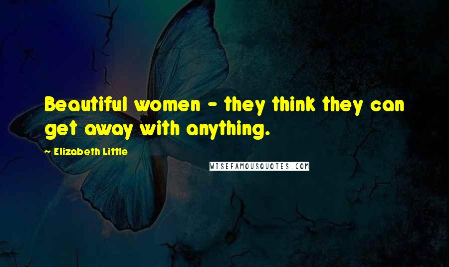 Elizabeth Little Quotes: Beautiful women - they think they can get away with anything.