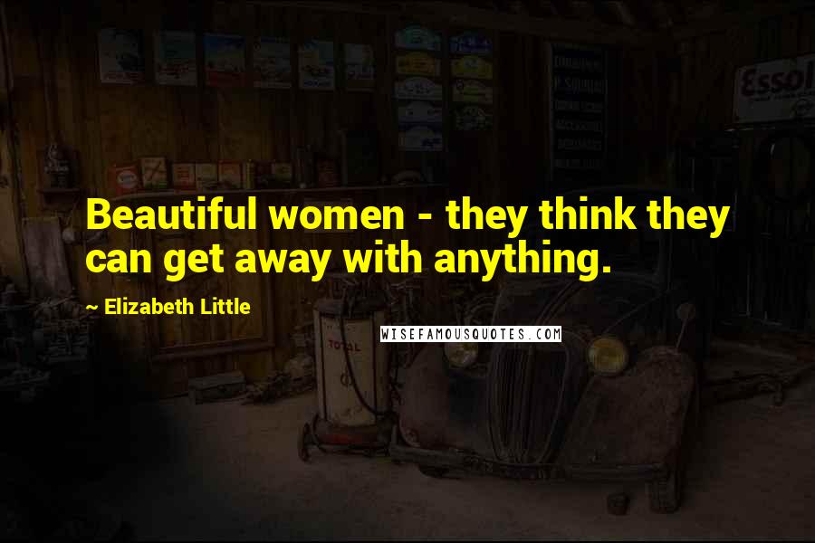 Elizabeth Little Quotes: Beautiful women - they think they can get away with anything.