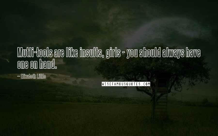 Elizabeth Little Quotes: Mutli-tools are like insults, girls - you should always have one on hand.