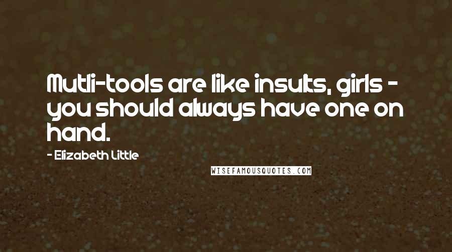 Elizabeth Little Quotes: Mutli-tools are like insults, girls - you should always have one on hand.