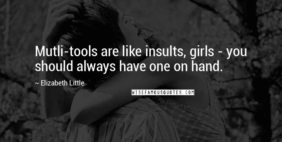 Elizabeth Little Quotes: Mutli-tools are like insults, girls - you should always have one on hand.