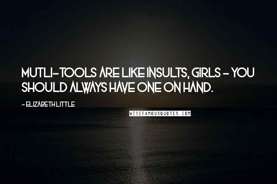 Elizabeth Little Quotes: Mutli-tools are like insults, girls - you should always have one on hand.