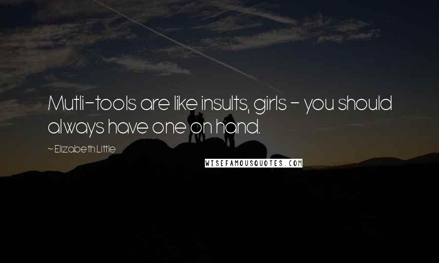 Elizabeth Little Quotes: Mutli-tools are like insults, girls - you should always have one on hand.