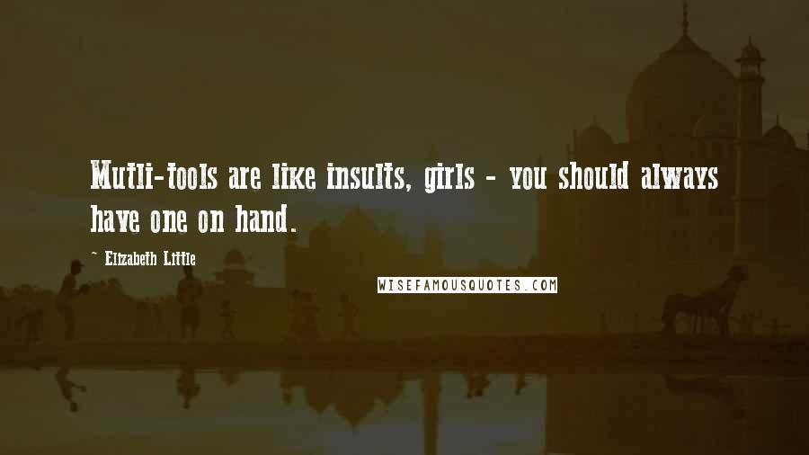 Elizabeth Little Quotes: Mutli-tools are like insults, girls - you should always have one on hand.