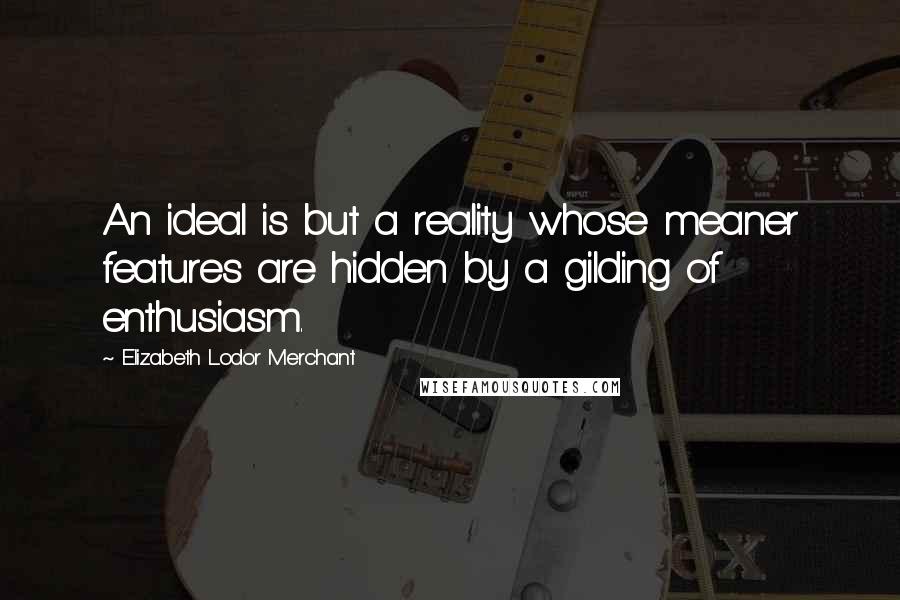 Elizabeth Lodor Merchant Quotes: An ideal is but a reality whose meaner features are hidden by a gilding of enthusiasm.