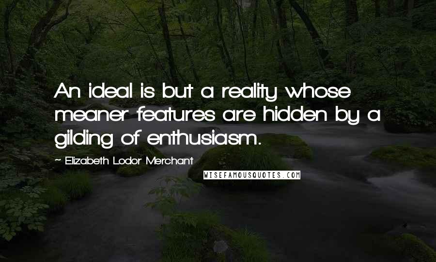 Elizabeth Lodor Merchant Quotes: An ideal is but a reality whose meaner features are hidden by a gilding of enthusiasm.