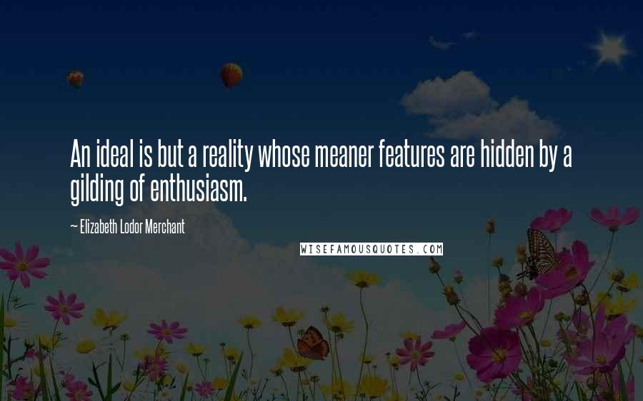 Elizabeth Lodor Merchant Quotes: An ideal is but a reality whose meaner features are hidden by a gilding of enthusiasm.