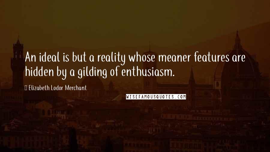 Elizabeth Lodor Merchant Quotes: An ideal is but a reality whose meaner features are hidden by a gilding of enthusiasm.