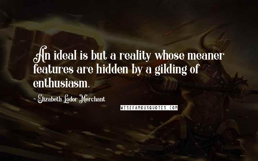 Elizabeth Lodor Merchant Quotes: An ideal is but a reality whose meaner features are hidden by a gilding of enthusiasm.