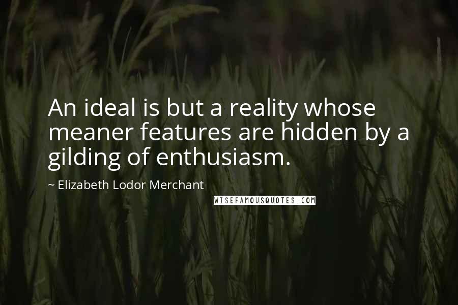 Elizabeth Lodor Merchant Quotes: An ideal is but a reality whose meaner features are hidden by a gilding of enthusiasm.