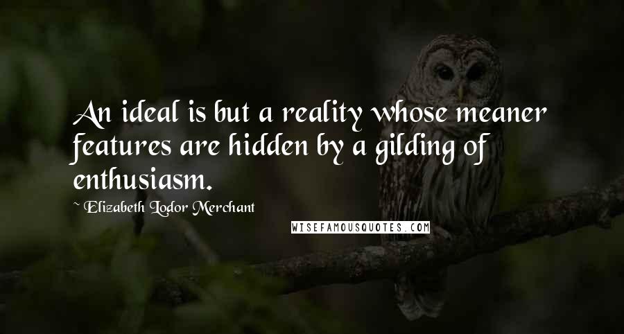 Elizabeth Lodor Merchant Quotes: An ideal is but a reality whose meaner features are hidden by a gilding of enthusiasm.