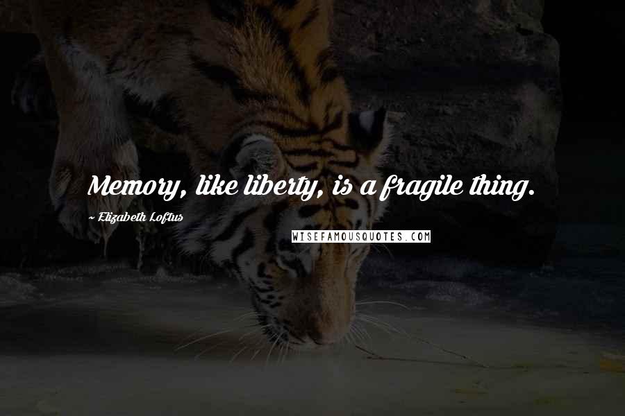 Elizabeth Loftus Quotes: Memory, like liberty, is a fragile thing.