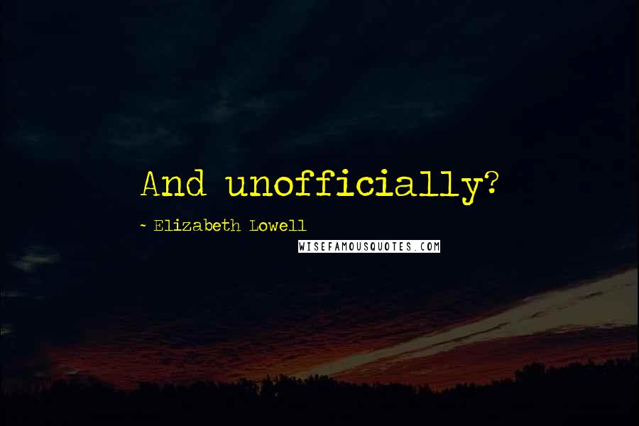 Elizabeth Lowell Quotes: And unofficially?