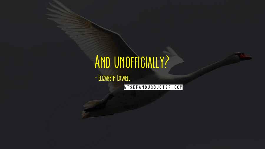 Elizabeth Lowell Quotes: And unofficially?