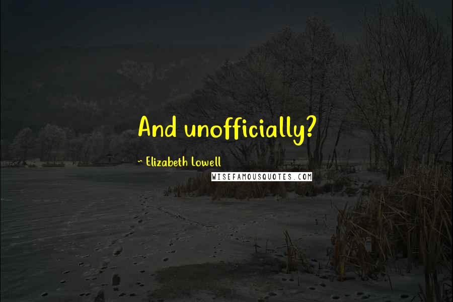 Elizabeth Lowell Quotes: And unofficially?