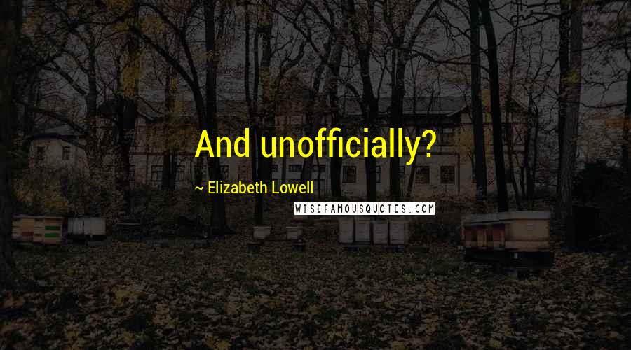 Elizabeth Lowell Quotes: And unofficially?