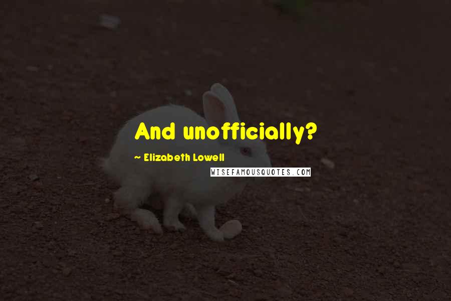 Elizabeth Lowell Quotes: And unofficially?