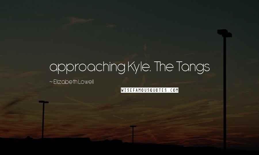 Elizabeth Lowell Quotes: approaching Kyle. The Tangs