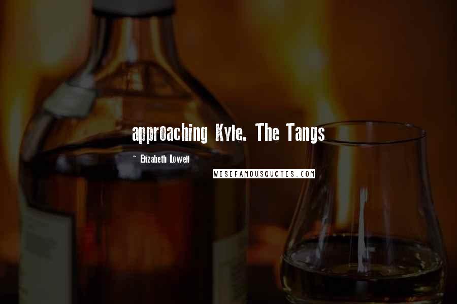 Elizabeth Lowell Quotes: approaching Kyle. The Tangs